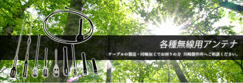 各種無線用アンテナ　ケーブルの製造・同軸加工でお困りの方　川崎製作所へご相談ください。


